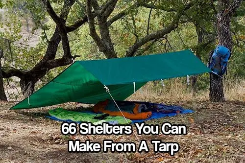 66 Shelters You Can Make From A Tarp - Having a tarp as part of your bug out bag is essential, it’s lighter than a tent, easily carried on your backpack and so versatile.