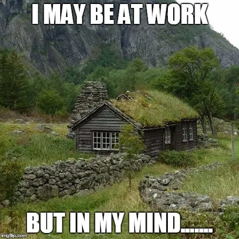 cabin i may be at work, but in my mind... - meme