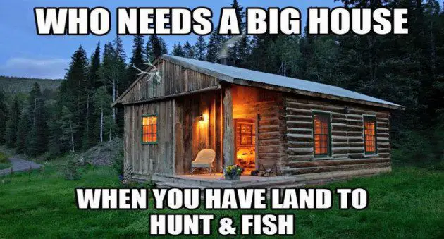 who needs a big house when you have land to hunt and fish