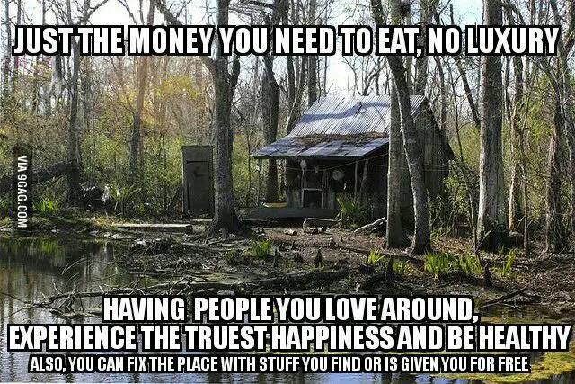 Just the money you need to eat no luxury having people you love around