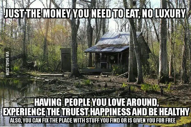 Just the money you need to eat no luxury having people you love around