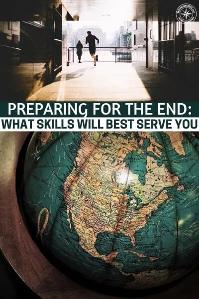 Preparing for the End: What Skills Will Best Serve You? - Facing the fact that we are coming to the end of our fossil fuel energy binge and the Earth is retaliating against centuries of abuse in the form of climate change, it is safe to say that the end is near.